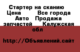 Стартер на сканию › Цена ­ 25 - Все города Авто » Продажа запчастей   . Калужская обл.